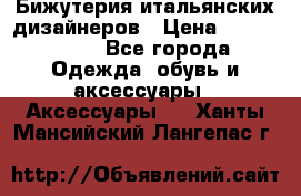 Бижутерия итальянских дизайнеров › Цена ­ 1500-3800 - Все города Одежда, обувь и аксессуары » Аксессуары   . Ханты-Мансийский,Лангепас г.